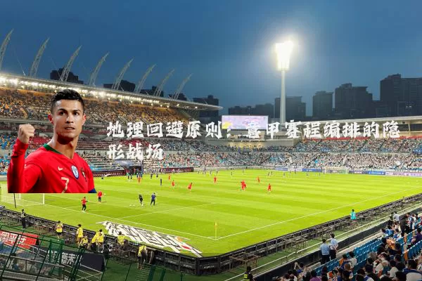 地理回避原则：意甲赛程编排的隐形战场