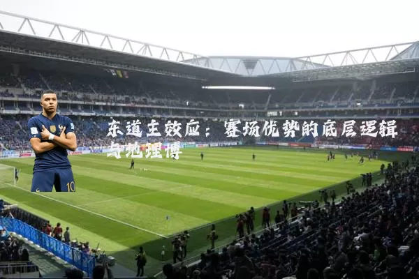 东道主效应：赛场优势的底层逻辑与地理博弈