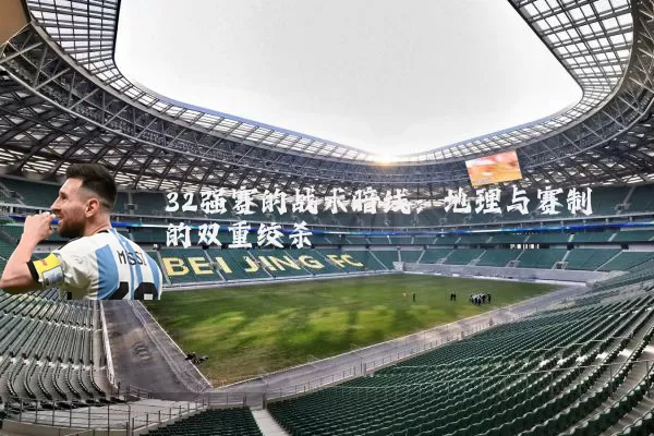 32强赛的战术暗线：地理与赛制的双重绞杀
