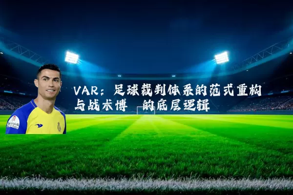 VAR：足球裁判体系的范式重构与战术博弈的底层逻辑