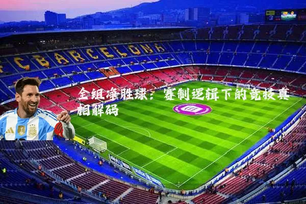 全组净胜球：赛制逻辑下的竞技真相解码