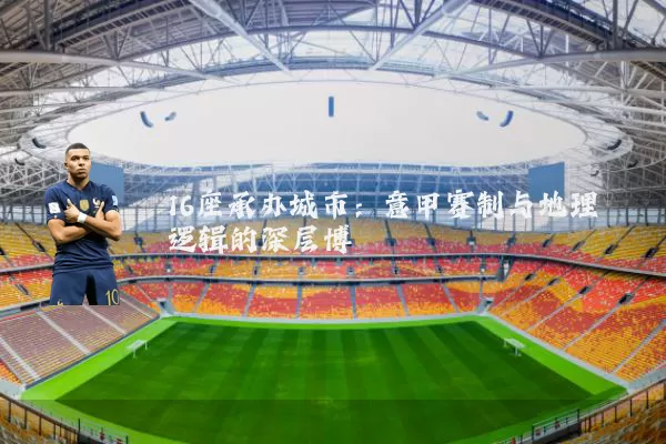 16座承办城市：意甲赛制与地理逻辑的深层博弈