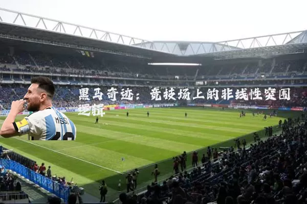 黑马奇迹:竞技场上的非线性突围逻辑