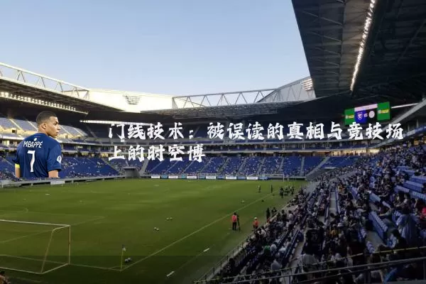 门线技术:被误读的真相与竞技场上的时空博弈