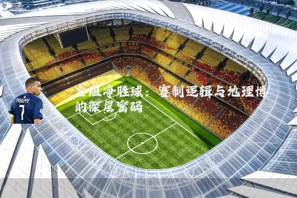 全组净胜球：赛制逻辑与地理博弈的深层密码