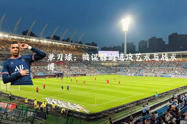 单刀球：被误解的进攻艺术与战术博弈