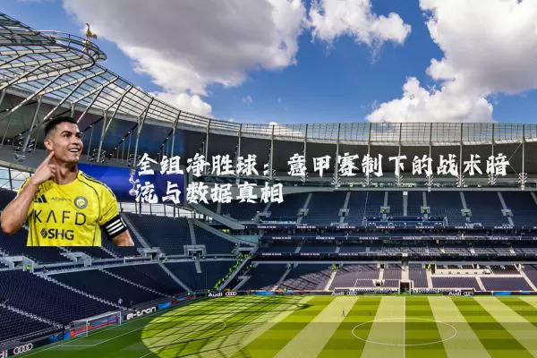全组净胜球:意甲赛制下的战术暗流与数据真相
