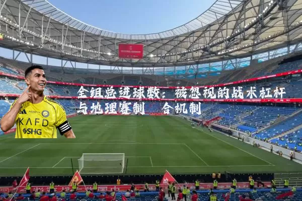 全组总进球数：被忽视的战术杠杆与地理赛制耦合机制