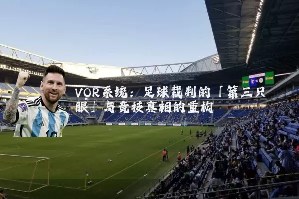 VOR系统：足球裁判的「第三只眼」与竞技真相的重构