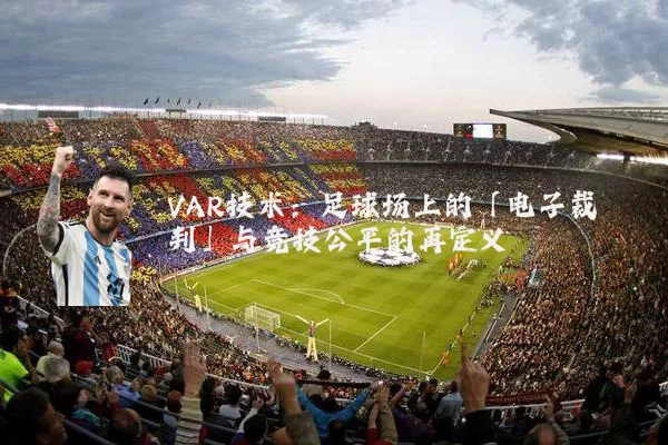 VAR技术：足球场上的「电子裁判」与竞技公平的再定义