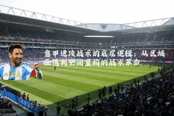 意甲进攻战术的底层逻辑:从区域压迫到空间重构的战术革命