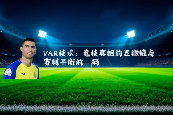 VAR技术：竞技真相的显微镜与赛制平衡的砝码