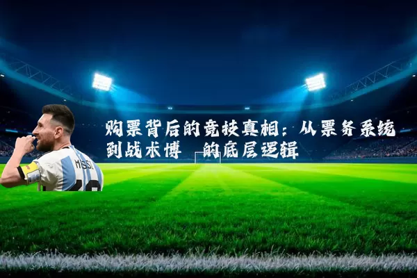 购票背后的竞技真相:从票务系统到战术博弈的底层逻辑