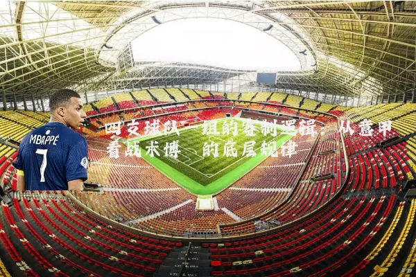 四支球队一组的赛制逻辑：从意甲看战术博弈的底层规律