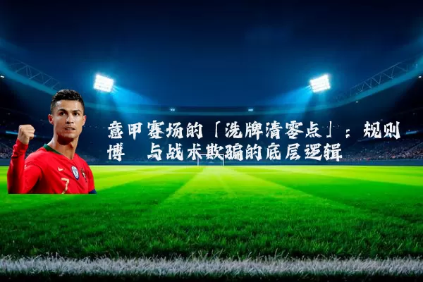 意甲赛场的「洗牌清零点」:规则博弈与战术欺骗的底层逻辑