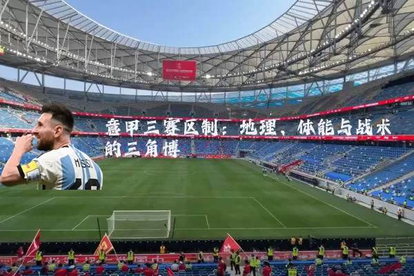 意甲三赛区制:地理、体能与战术的三角博弈