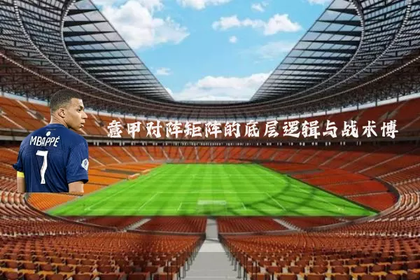 意甲对阵矩阵的底层逻辑与战术博弈