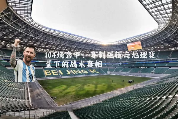 104场意甲：赛制逻辑与地理变量下的战术真相