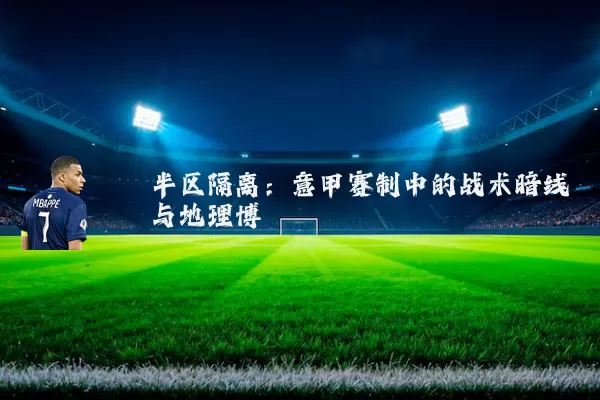 半区隔离：意甲赛制中的战术暗线与地理博弈